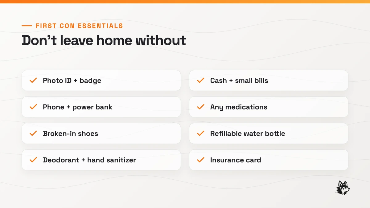 First-con essentials checklist: photo ID and badge, phone and power bank, broken-in shoes, deodorant and hand sanitizer, cash and small bills, any medications, refillable water bottle, insurance card.